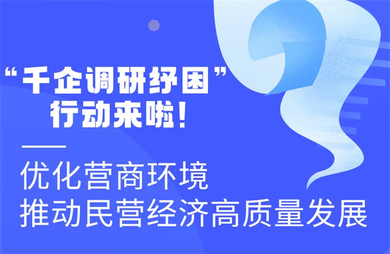 图解丨“千企调研纾困”行动来啦！优化营商环境 推动民营经济高质量发展